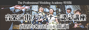 The Professional Wedding Academy 特別版「音楽演出プランナー認定講座」2022年8月23日（火）開講！