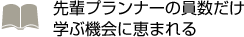 先輩プランナーの員数だけ 学ぶ機会に恵まれる