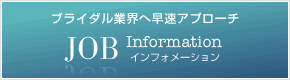 JOB Information ブライダル業界へ早速アプローチ