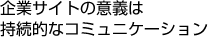 企業サイトの意義は持続的なコミュニケーション