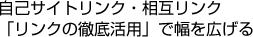 自己サイトリンク・相互リンク「リンクの徹底活用」で幅を広げる