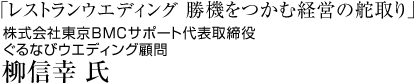 「レストランウエディング　勝機をつかむ経営の舵取り」株式会社東京BMCサポート&nbsp;代表取締役 柳信幸 氏