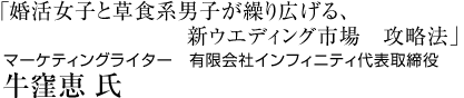 「婚活女子と草食系男子が繰り広げる、新ウエディング市場 攻略法」マーケティングライター　有限会社インフィニティ代表取締役　牛窪恵 氏