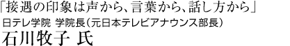 「接遇の印象は声から、言葉から、話し方から」日テレ学院 学院長（元日本テレビアナウンス部長） 石川牧子 氏