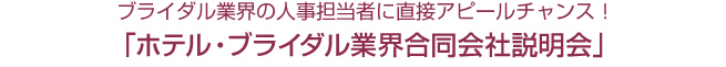 ブライダル企業の人事担当者に直接アピールチャンス！ ホテル・ブライダル業界合同会社説明会