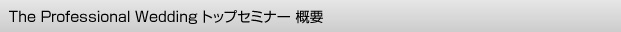 『The Professional Wedding』トップセミナー 概要