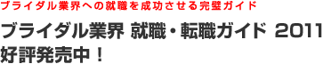 ブライダル業界への就職を成功させる完璧ガイド　ブライダル業界 就職・転職ガイド2011　好評発売中！