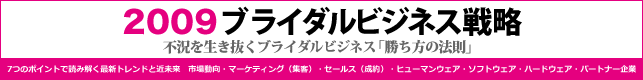 2009 ブライダルビジネス戦略 不況を勝ち抜くブライダルビジネス「勝ち方の法則」。7つのポイントで読み解く最新トレンドと近未来　市場動向・マーケティング （集客）・セールス（成約）・ヒューマンウエア・ソフトウエア・ハードウエア・パートナー企業